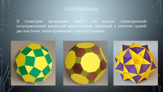 Определение В геометрии архимедово тело— это высоко симметричный полуправильный выпуклый многогранник, имеющий в качестве граней два или более типов правильных многоугольников. 