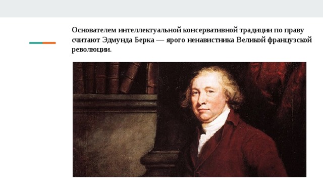 Основателем интеллектуальной консервативной традиции по праву считают Эдмунда Берка — ярого ненавистника Великой французской революции. 