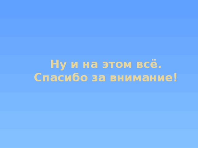 Ну и на этом всё.  Спасибо за внимание! 