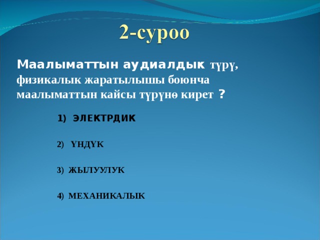 Маалыматтын аудиалдык түрү, физикалык жаратылышы боюнча маалыматтын кайсы түрүнө кирет ? 1) ЭЛЕКТРДИК  2) ҮНДҮК  3) ЖЫЛУУЛУК  4) МЕХАНИКАЛЫК  