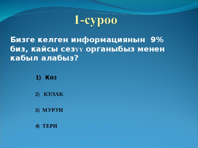 Бизге келген информациянын 9% биз, кайсы сез ҮҮ органыбыз менен кабыл алабыз? 1) К өз  2) КУЛАК  3) МУРУН  4) ТЕРИ 