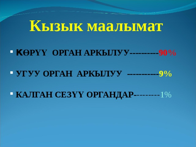 Кызык маалымат К ӨРҮҮ  ОРГАН АРКЫЛУУ---------- 90%  УГУУ ОРГАН АРКЫЛУУ  ----------- 9%  КАЛГАН СЕЗҮҮ ОРГАНДАР- -------- 1% 
