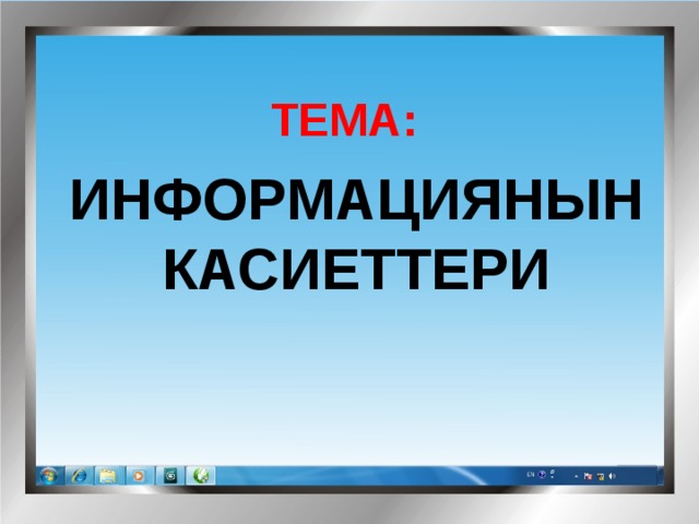 ТЕМА:  ИНФОРМАЦИЯНЫН КАСИЕТТЕРИ 