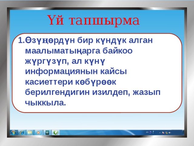 Үй тапшырма   Өзү ң өрдүн бир күндүк алган маалыматыңарга байкоо жүргүзүп, ал күнү информациянын кайсы касиеттери көбүрөөк берилгендигин изилдеп, жазып чыккыла. 