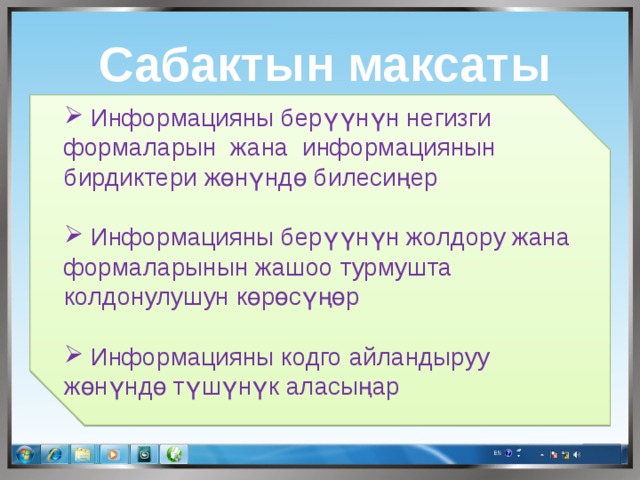 Сабактын максаты  Информацияны берүүнүн негизги формаларын жана информациянын бирдиктери жөнүндө билесиңер  Информацияны берүүнүн жолдору жана формаларынын жашоо турмушта колдонулушун көрөсүңөр  Информацияны кодго айландыруу жөнүндө түшүнүк аласыңар 