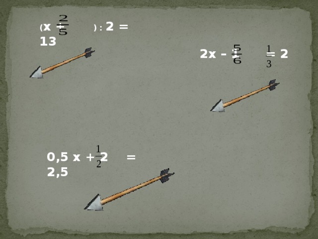 ( x + ) : 2 = 13  2x – 1 = 2 0,5 x + 2 = 2,5 