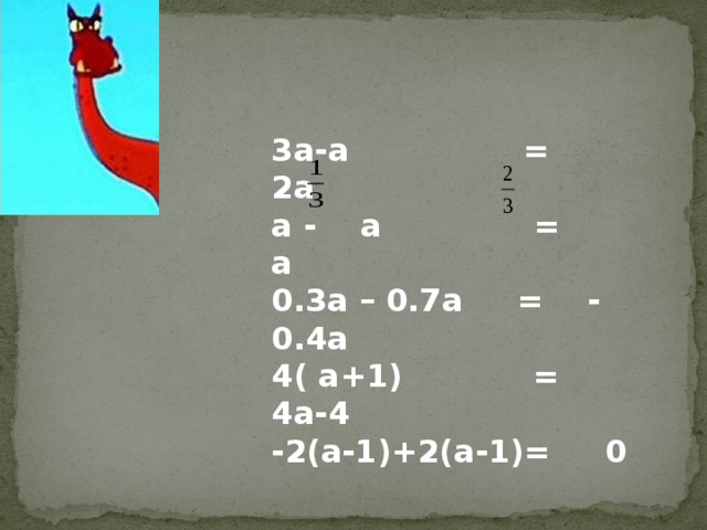 3a-a = 2a a - a = a 0.3a – 0.7a = - 0.4a 4( a+1) = 4a-4 -2(a-1)+2(a-1)= 0 