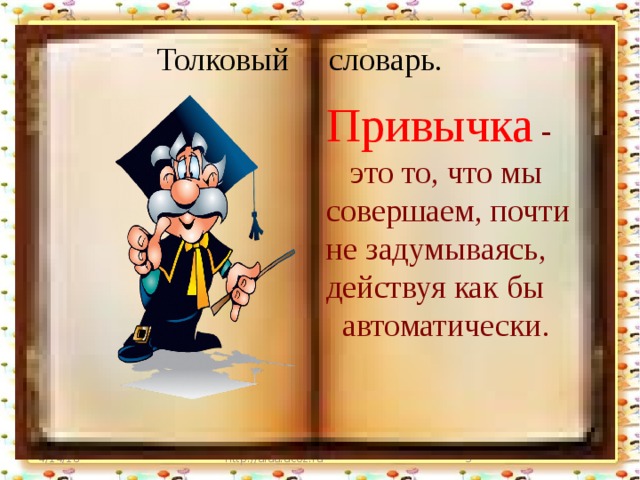 Толковый словарь. Привычка - это то, что мы совершаем, почти не задумываясь, действуя как бы автоматически. . 4/14/18 http://aida.ucoz.ru  