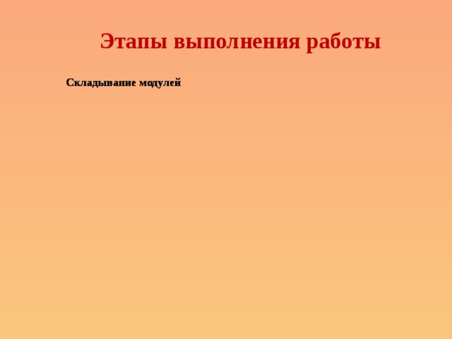 Этапы выполнения работы Складывание модулей Складывание модулей Собирание из модулей шара Собирание из модулей шара 1 этап 2 