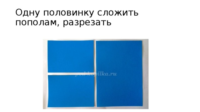 Одну половинку сложить пополам, разрезать 
