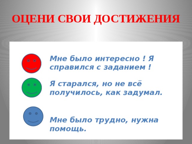 ОЦЕНИ СВОИ ДОСТИЖЕНИЯ   Я старался, но не всё получилось, как задумал. Мне было интересно ! Я справился с заданием !  Мне было трудно, нужна помощь. 