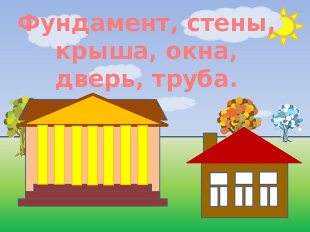 Фундамент, стены, крыша, окна, дверь, труба. 