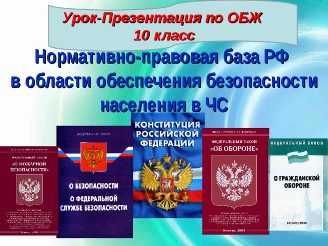 Урок-Презентация по ОБЖ  10 класс  Нормативно-правовая база РФ  в области обеспечения безопасности населения в ЧС 