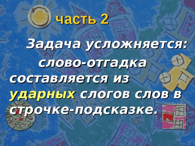 часть 2  Задача усложняется:  слово-отгадка составляется из ударных слогов слов в строчке-подсказке. 