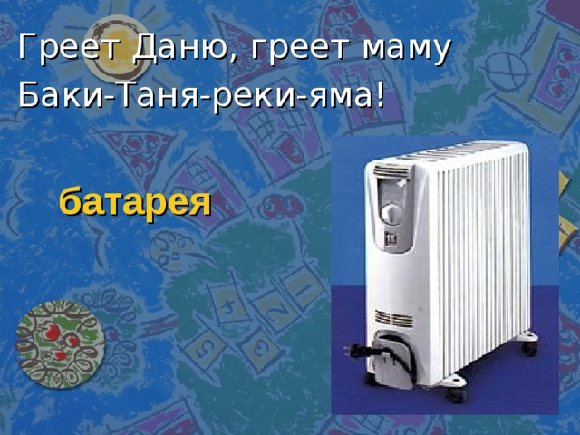 Греет Даню, греет маму Баки-Таня-реки-яма! батарея 