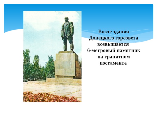 Возле здания Донецкого горсовета возвышается  6-метровый памятник на гранитном постаменте