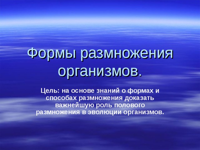 Формы размножения организмов. Цель: на основе знаний о формах и способах размножения доказать важнейшую роль полового размножения в эволюции организмов. 