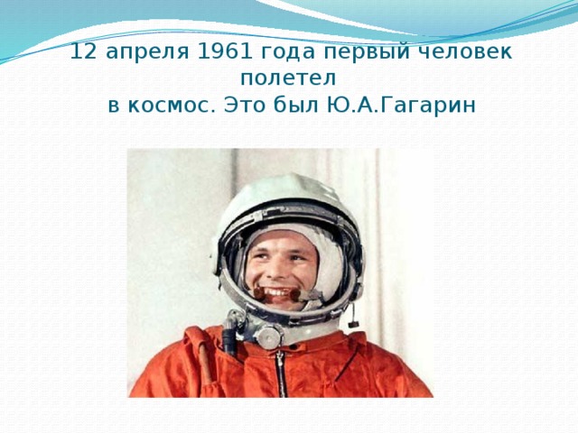 12 апреля 1961 года первый человек полетел  в космос. Это был Ю.А.Гагарин 