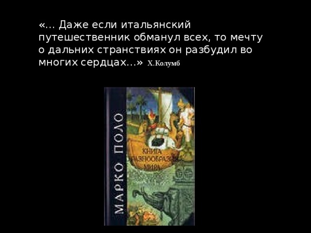 «… Даже если итальянский путешественник обманул всех, то мечту о дальних странствиях он разбудил во многих сердцах…»  Х.Колумб 