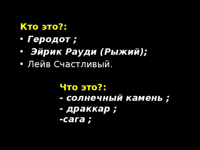 Кто это?: Геродот ;  Эйрик Рауди (Рыжий); Лейв Счастливый.  Что это?: - солнечный камень ; - драккар ; -сага ;  