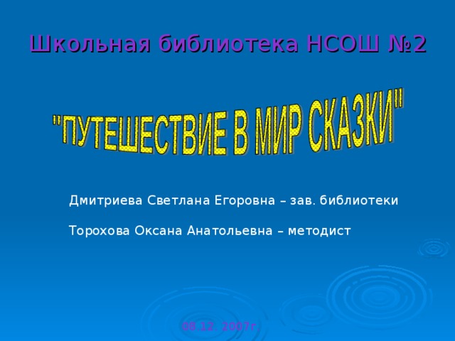 Школьная библиотека НСОШ №2 Дмитриева Светлана Егоровна – зав. библиотеки Торохова Оксана Анатольевна – методист  08.12. 2007г. 