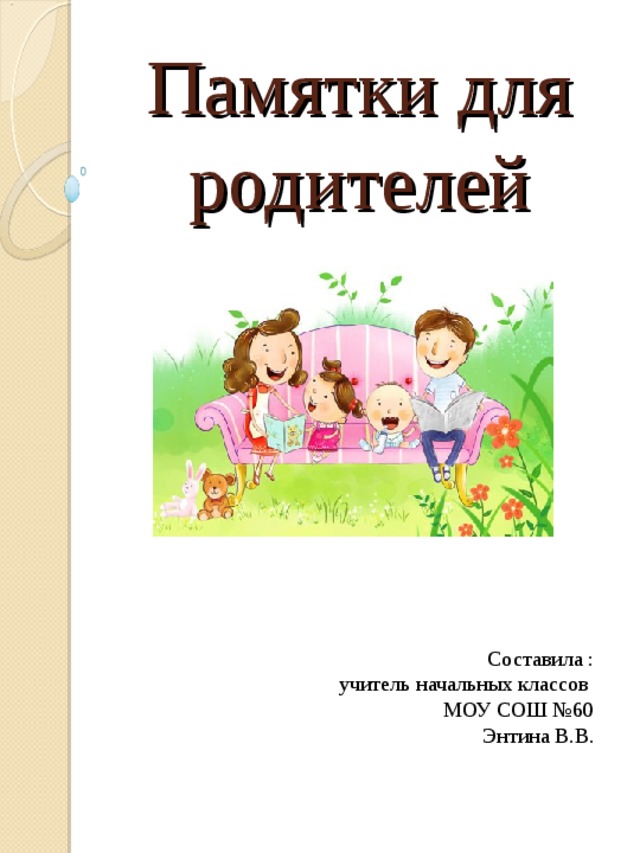 Памятки для родителей Составила : учитель начальных классов МОУ СОШ №60 Энтина В.В. 