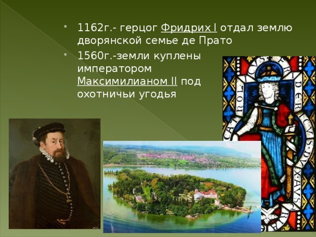 1162г.- герцог Фридрих I отдал землю дворянской семье де Прато 1560г.-земли куплены императором Максимилианом II под охотничьи угодья