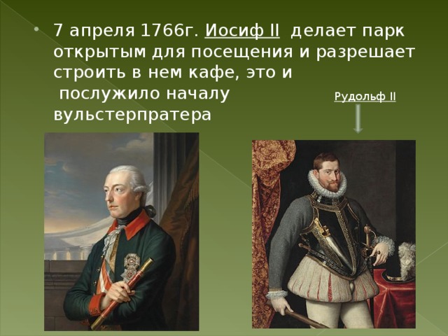 7 апреля 1766г. Иосиф II делает парк открытым для посещения и разрешает строить в нем кафе, это и послужило началу вульстерпратера Рудольф II