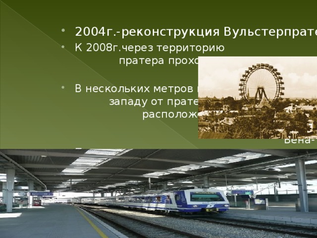 2004г.-реконструкция Вульстерпратера К 2008г.через территорию пратера проходили три станции метро В нескольких метров к западу от пратера расположена железная дорога Вена-Пратерштерн