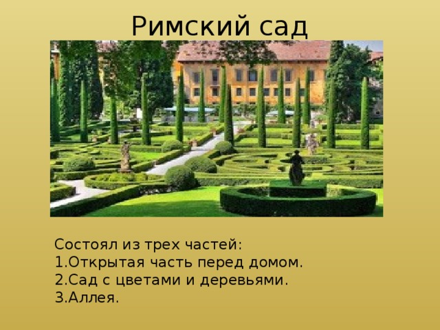 Римский сад Состоял из трех частей: 1.Открытая часть перед домом. 2.Сад с цветами и деревьями. 3.Аллея. 