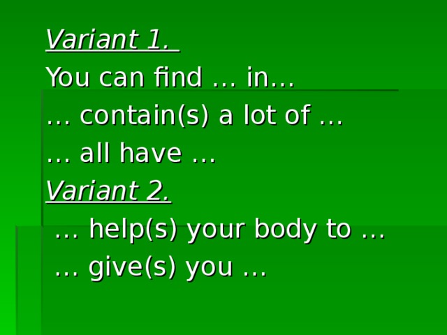 Variant 1. You can find … in… … contain(s) a lot of … … all have … Variant 2. … help(s) your body to … … give(s) you … 