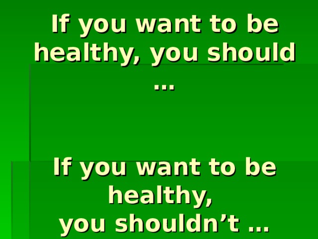 If you want to be healthy, you should …    If you want to be healthy,  you shouldn’t … 