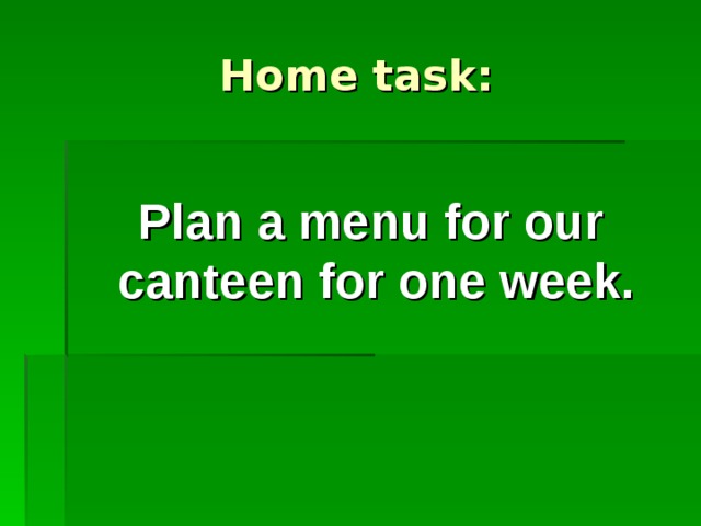 Home task: Plan a menu for our canteen for one week. 