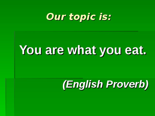 Our topic is:  You are what you eat.  (English Proverb) 
