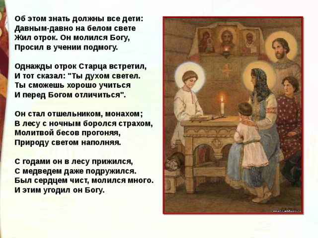 Об этом знать должны все дети: Давным-давно на белом свете Жил отрок. Он молился Богу, Просил в учении подмогу. Однажды отрок Старца встретил, И тот сказал: 