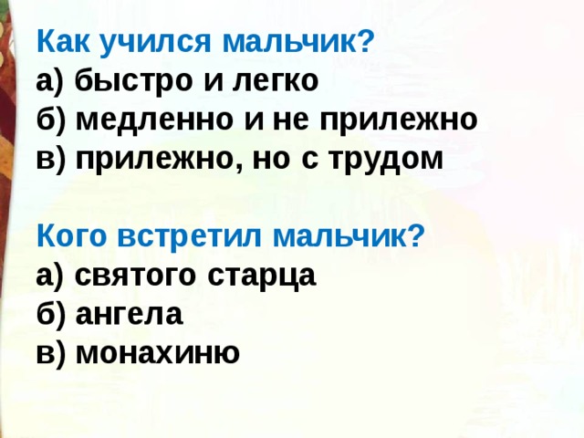 Как учился мальчик? а) быстро и легко б) медленно и не прилежно в) прилежно, но с трудом Кого встретил мальчик? а) святого старца б) ангела в) монахиню 