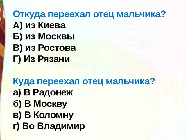 Откуда переехал отец мальчика? А) из Киева Б) из Москвы В) из Ростова Г) Из Рязани Куда переехал отец мальчика? а) В Радонеж б) В Москву в) В Коломну г) Во Владимир 