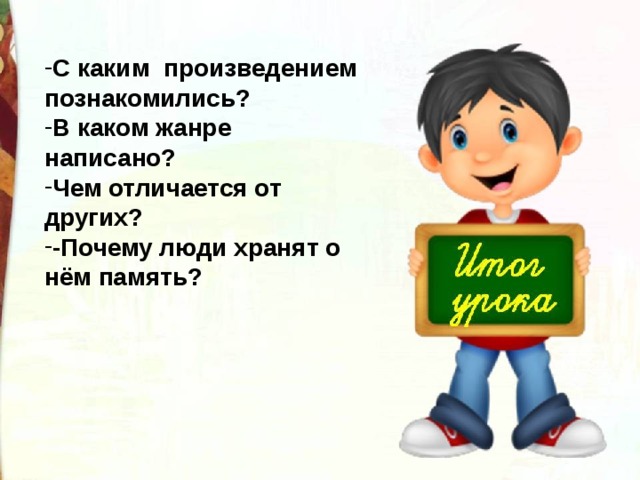 С каким произведением познакомились? В каком жанре написано? Чем отличается от других? -Почему люди хранят о нём память? 