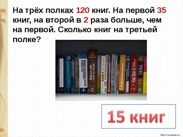 На трёх полках 120 книг. На первой 35  книг, на второй в 2 раза больше, чем на первой. Сколько книг на третьей полке? 