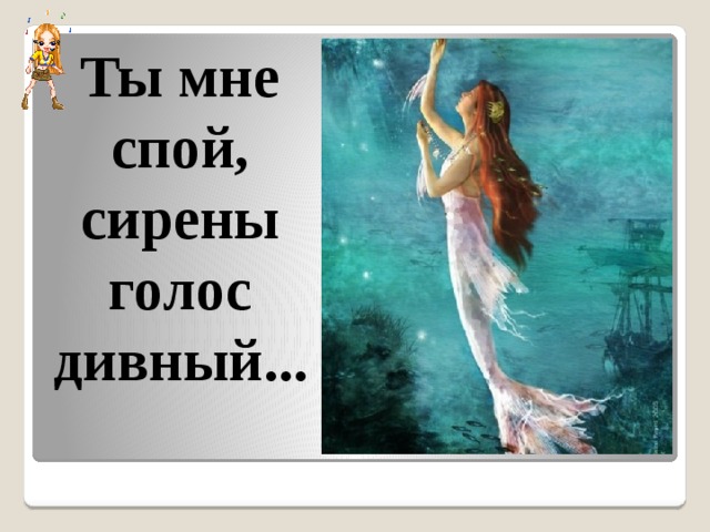 Ты мне спой, сирены голос дивный...    