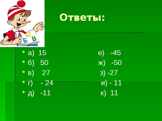 Ответы: а) 15 е) -45 б) 50 ж) -50 в) 27 з) -27 г) - 24 и) - 11 д) -11 к) 11 