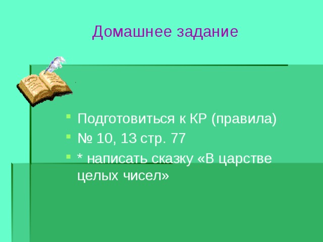 Домашнее задание Подготовиться к КР (правила) № 10, 13 стр. 77 * написать сказку «В царстве целых чисел» 