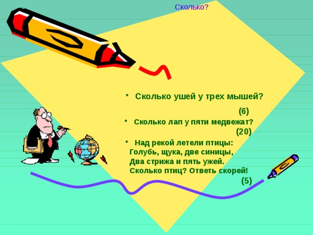 Сколько?  Сколько ушей у трех мышей?  (6)  Сколько лап у пяти медвежат?  (20)  Над рекой летели птицы:  Голубь, щука, две синицы,  Два стрижа и пять ужей.  Сколько птиц? Ответь скорей!  (5) 