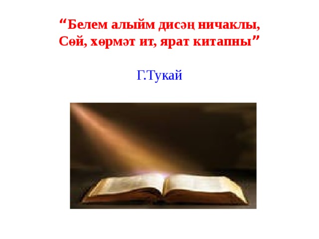 “ Белем алыйм дисәң ничаклы, Сөй, хөрмәт ит, ярат китапны ”   Г.Тукай