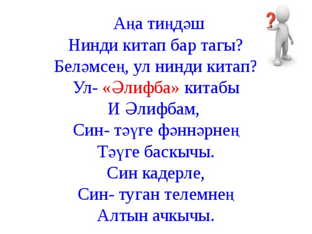   Аңа тиңдәш  Нинди китап бар тагы?  Беләмсең, ул нинди китап?  Ул- «Әлифба» китабы  И Әлифбам,  Син- тәүге фәннәрнең  Тәүге баскычы.  Син кадерле,  Син- туган телемнең  Алтын ачкычы.