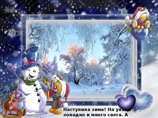 Наступила зима! На улице холодно и много снега. А знаешь что это значит? Наступила зима! На улице холодно и много снега. А знаешь что это значит? 