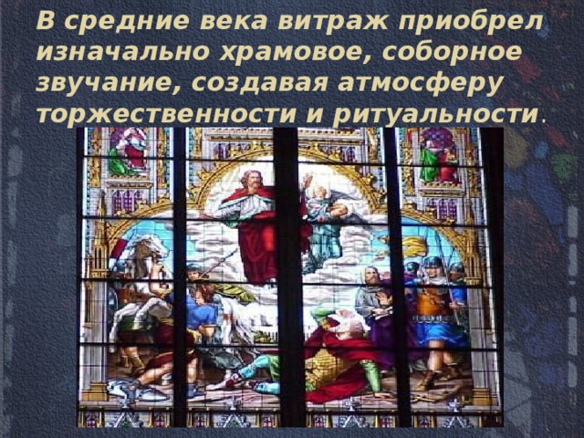 В средние века витраж приобрел изначально храмовое, соборное звучание, создавая атмосферу торжественности и ритуальности . 