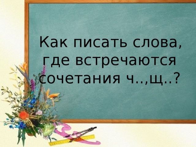  Как писать слова, где встречаются сочетания ч..,щ..?   