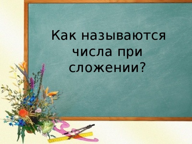  Как называются числа при сложении?    