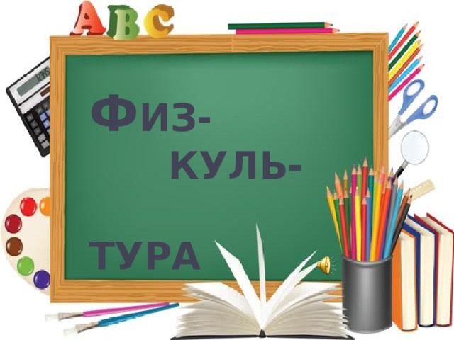 Ф ИЗ-  КУЛЬ-  ТУРА 